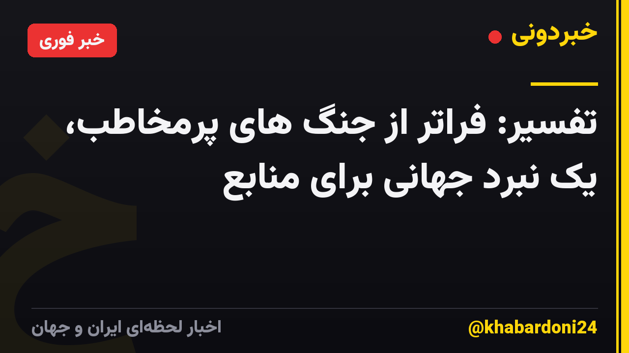 تفسیر: فراتر از جنگ های پرمخاطب، یک نبرد جهانی برای منابع