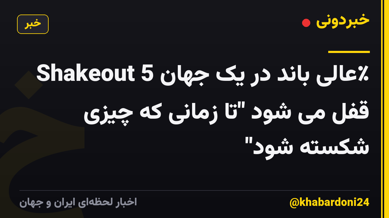 Shakeout عالی باند در یک جهان 5٪ قفل می شود "تا زمانی که چیزی شکسته شود"