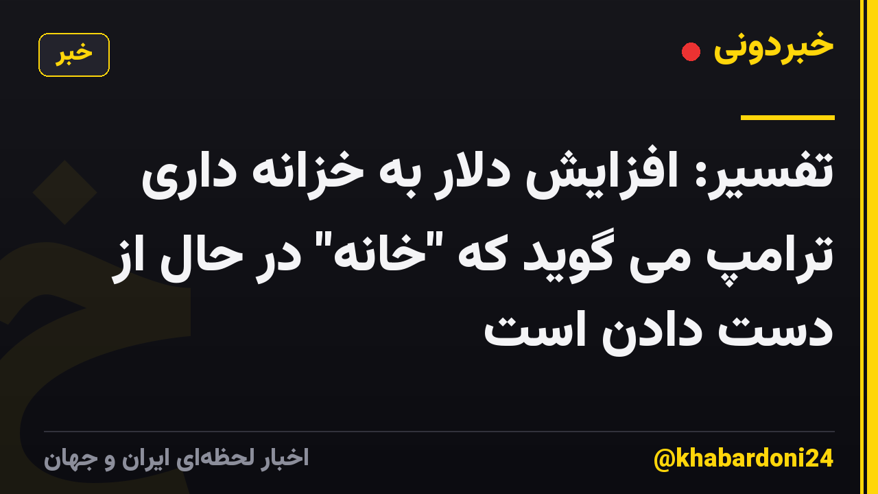 تفسیر: افزایش دلار به خزانه داری ترامپ می گوید که "خانه" در حال از دست دادن است