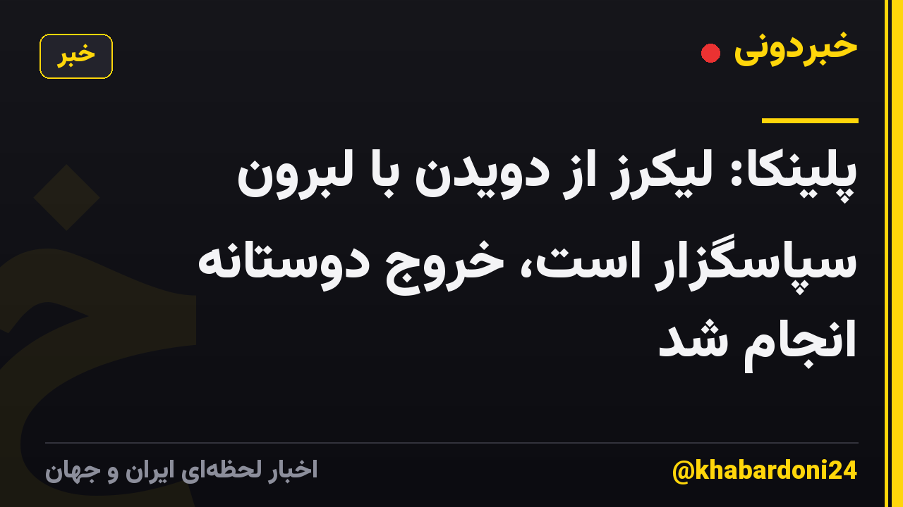 پلینکا: لیکرز از دویدن با لبرون سپاسگزار است، خروج دوستانه انجام شد