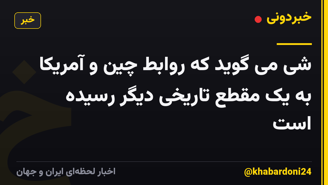 شی می گوید که روابط چین و آمریکا به یک مقطع تاریخی دیگر رسیده است