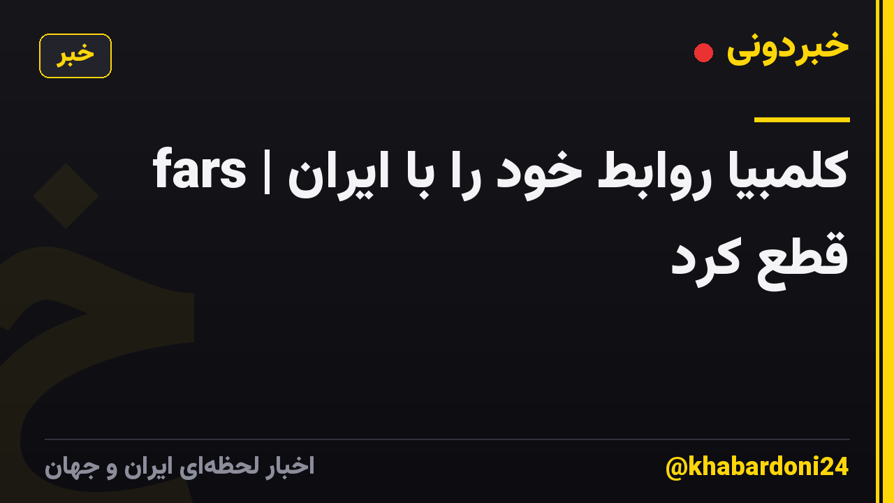 fars | کلمبیا روابط خود را با ایران قطع کرد