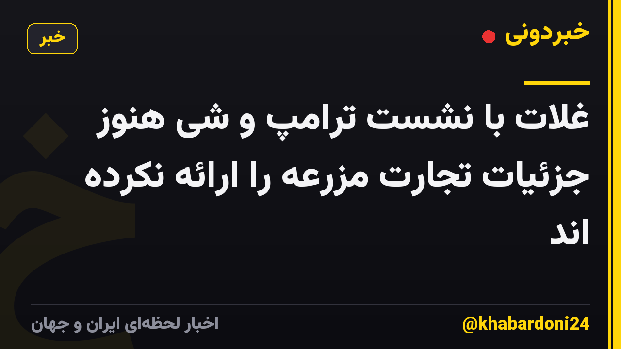غلات با نشست ترامپ و شی هنوز جزئیات تجارت مزرعه را ارائه نکرده اند