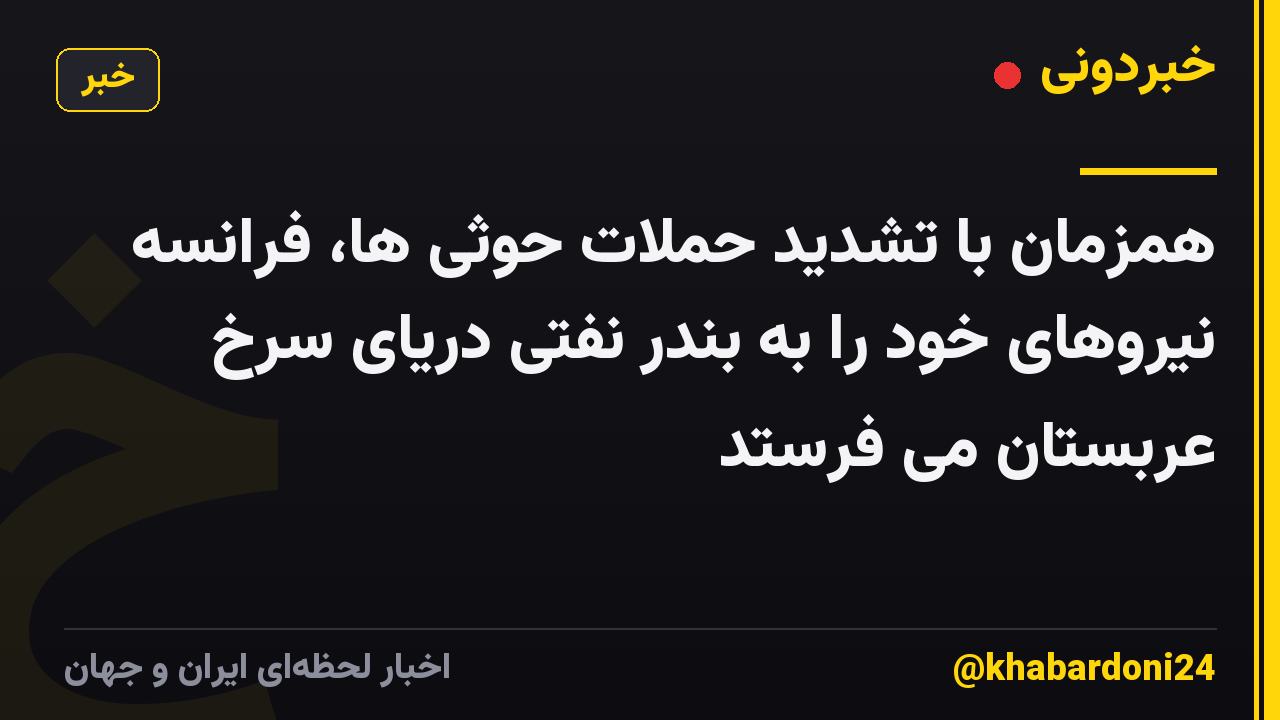 همزمان با تشدید حملات حوثی ها، فرانسه نیروهای خود را به بندر نفتی دریای سرخ عربستان می فرستد