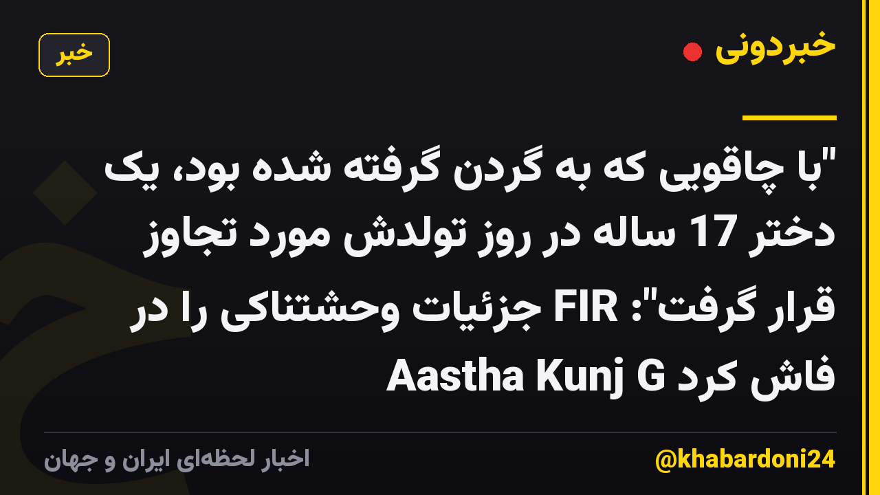 "با چاقویی که به گردن گرفته شده بود، یک دختر 17 ساله در روز تولدش مورد تجاوز قرار گرفت": FIR جزئیات وحشتناکی را در Aastha Kunj G فاش کرد