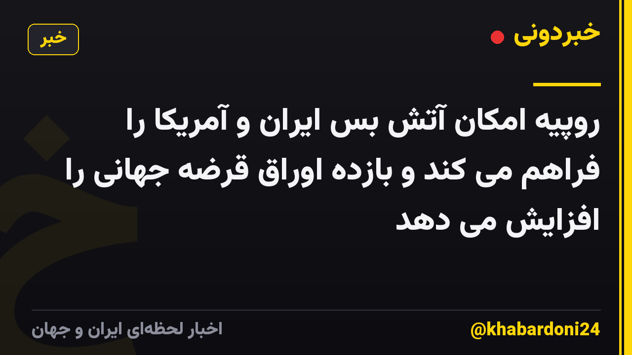 روپیه امکان آتش بس ایران و آمریکا را فراهم می کند و بازده اوراق قرضه جهانی را افزایش می دهد