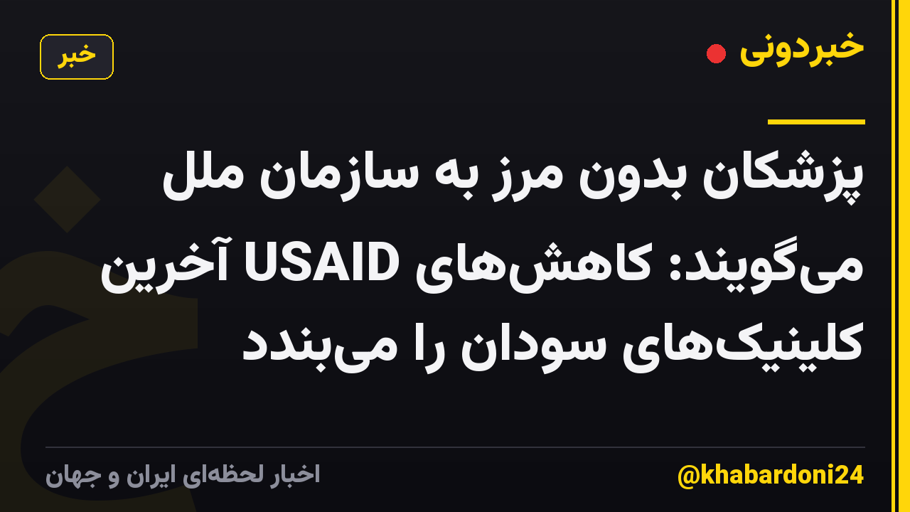 پزشکان بدون مرز به سازمان ملل می‌گویند: کاهش‌های USAID آخرین کلینیک‌های سودان را می‌بندد