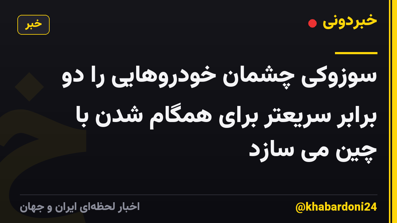 سوزوکی چشمان خودروهایی را دو برابر سریعتر برای همگام شدن با چین می سازد