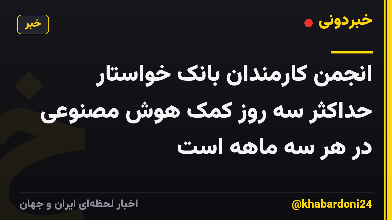 انجمن کارمندان بانک خواستار حداکثر سه روز کمک هوش مصنوعی در هر سه ماهه است