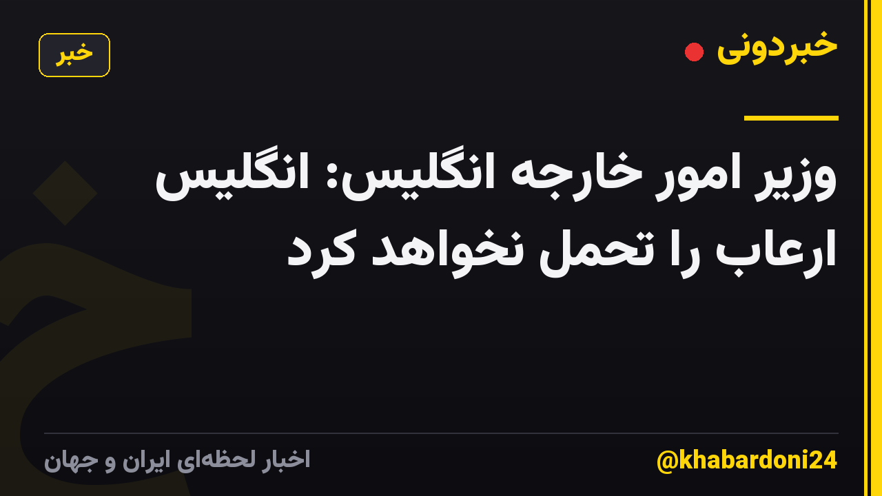 وزیر امور خارجه انگلیس: انگلیس ارعاب را تحمل نخواهد کرد