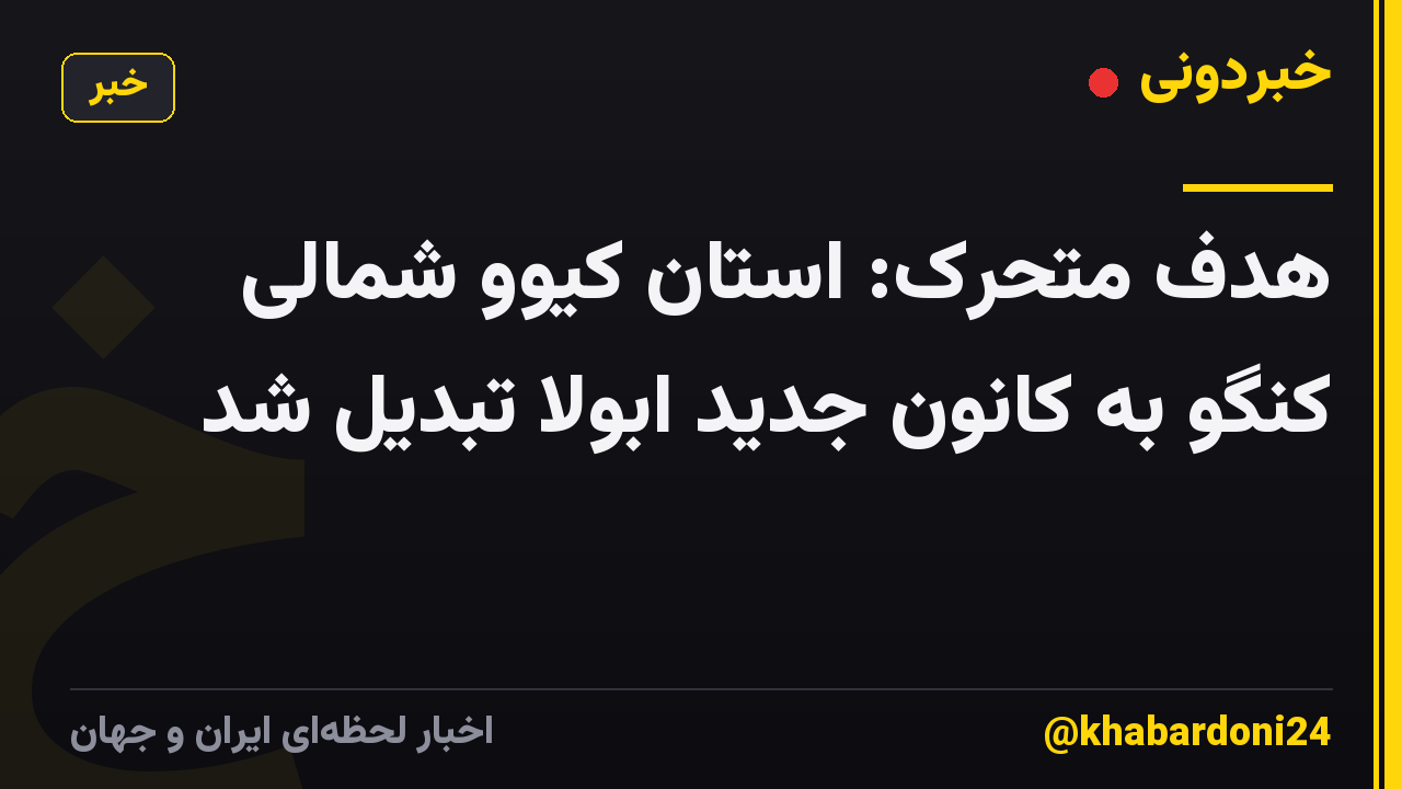 هدف متحرک: استان کیوو شمالی کنگو به کانون جدید ابولا تبدیل شد