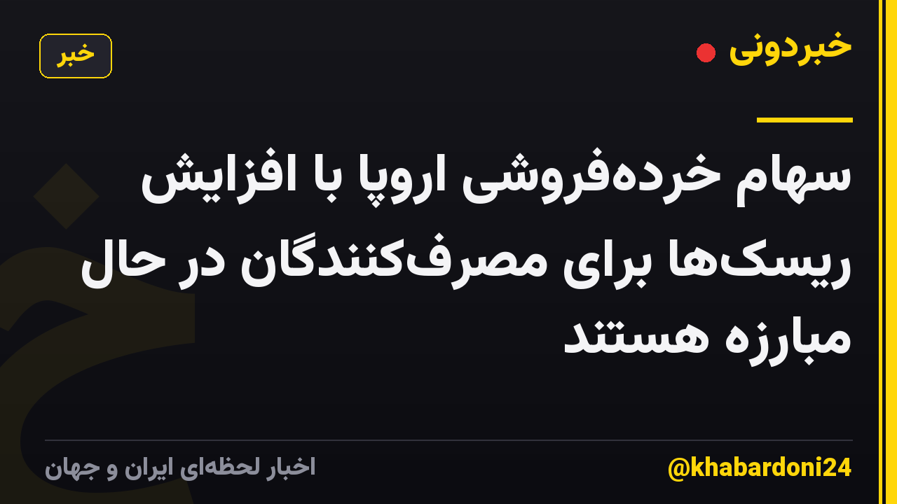 سهام خرده‌فروشی اروپا با افزایش ریسک‌ها برای مصرف‌کنندگان در حال مبارزه هستند