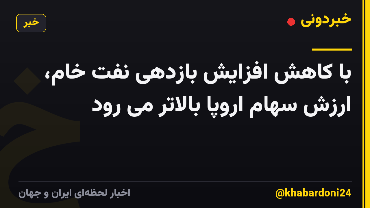 با کاهش افزایش بازدهی نفت خام، ارزش سهام اروپا بالاتر می رود