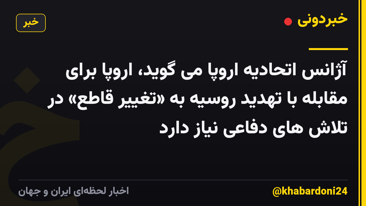 آژانس اتحادیه اروپا می گوید، اروپا برای مقابله با تهدید روسیه به «تغییر قاطع» در تلاش های دفاعی نیاز دارد