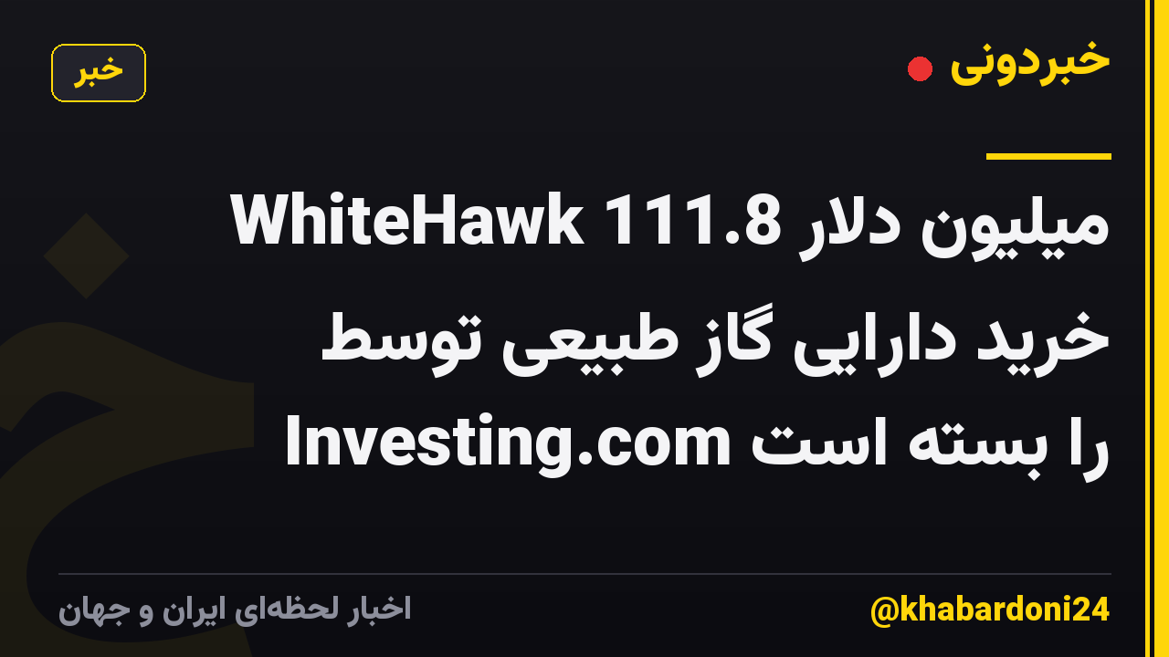 WhiteHawk 111.8 میلیون دلار خرید دارایی گاز طبیعی توسط Investing.com را بسته است