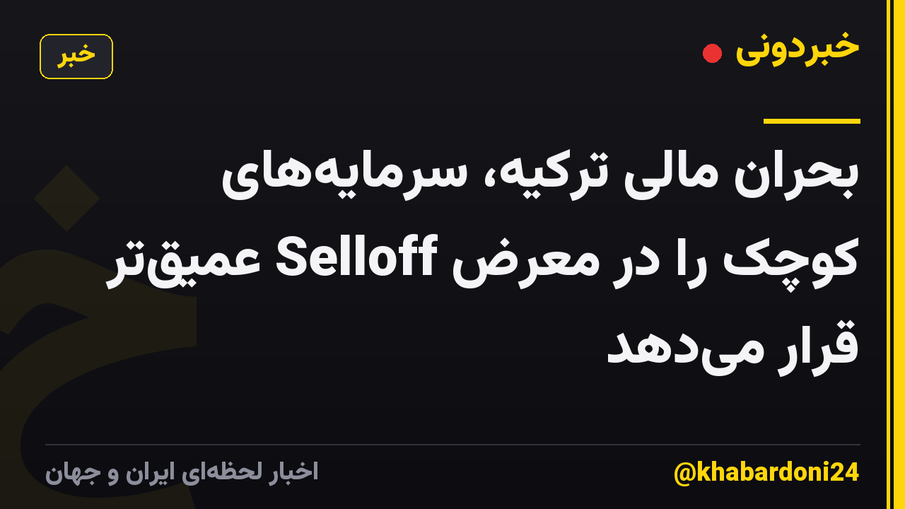 بحران مالی ترکیه، سرمایههای کوچک را در معرض Selloff عمیقتر قرار میدهد
