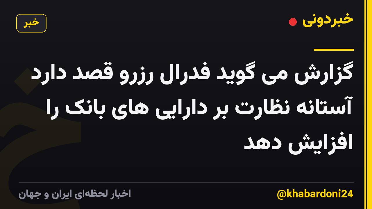 گزارش می گوید فدرال رزرو قصد دارد آستانه نظارت بر دارایی های بانک را افزایش دهد