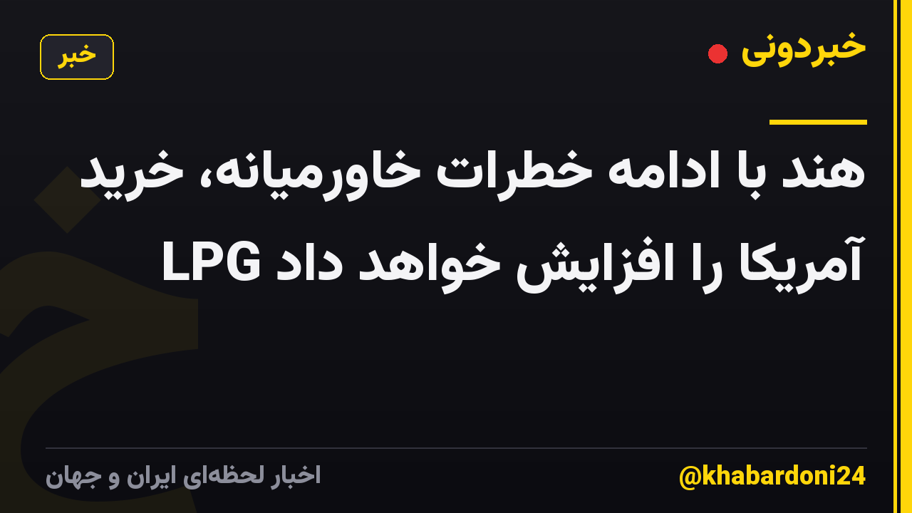 هند با ادامه خطرات خاورمیانه، خرید LPG آمریکا را افزایش خواهد داد