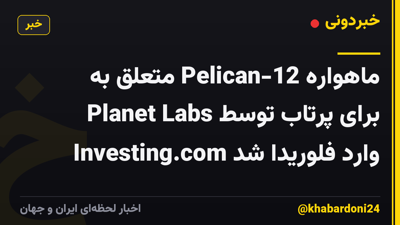 ماهواره Pelican-12 متعلق به Planet Labs برای پرتاب توسط Investing.com وارد فلوریدا شد