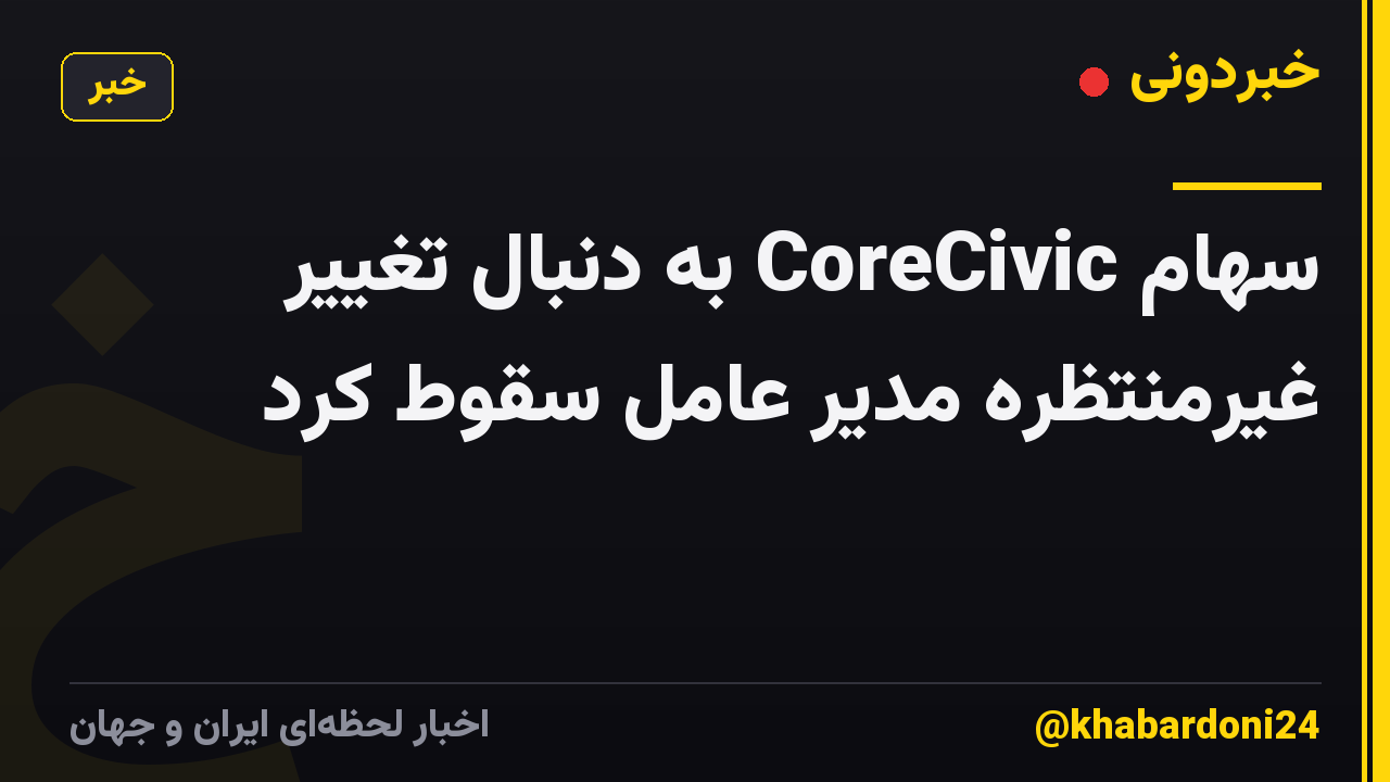سهام CoreCivic به دنبال تغییر غیرمنتظره مدیر عامل سقوط کرد