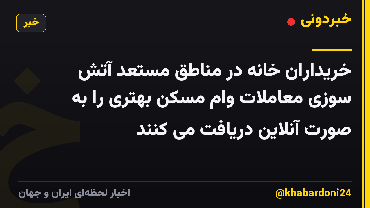 خریداران خانه در مناطق مستعد آتش سوزی معاملات وام مسکن بهتری را به صورت آنلاین دریافت می کنند