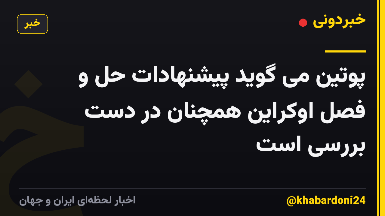 پوتین می گوید پیشنهادات حل و فصل اوکراین همچنان در دست بررسی است