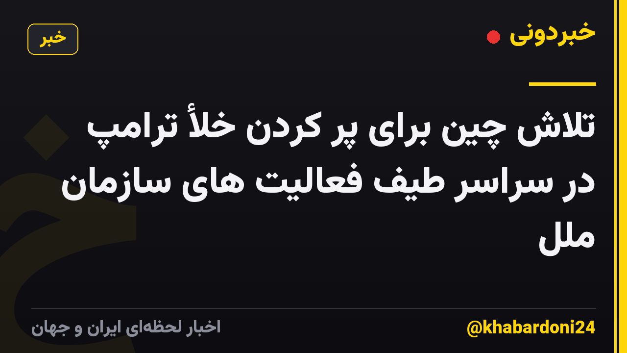 تلاش چین برای پر کردن خلأ ترامپ در سراسر طیف فعالیت های سازمان ملل