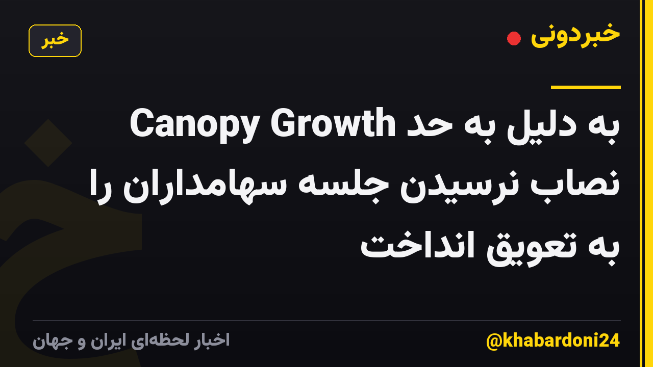 Canopy Growth به دلیل به حد نصاب نرسیدن جلسه سهامداران را به تعویق انداخت