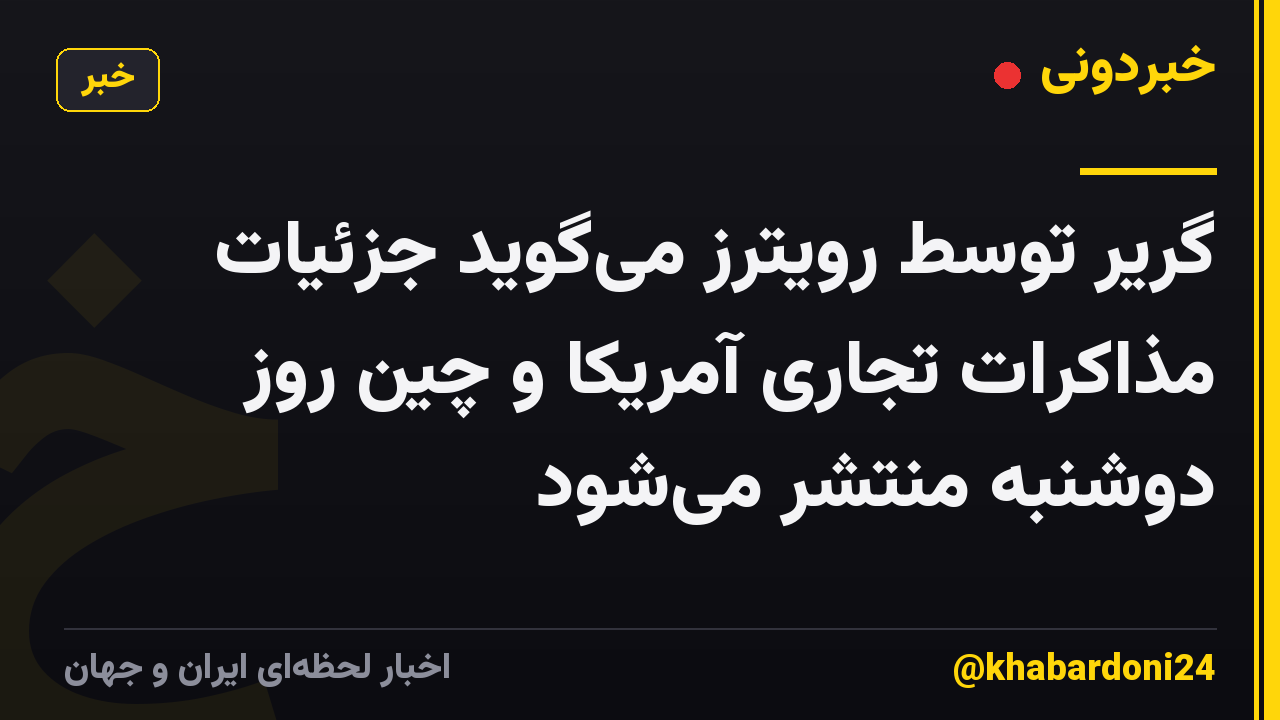 گریر توسط رویترز می‌گوید جزئیات مذاکرات تجاری آمریکا و چین روز دوشنبه منتشر می‌شود