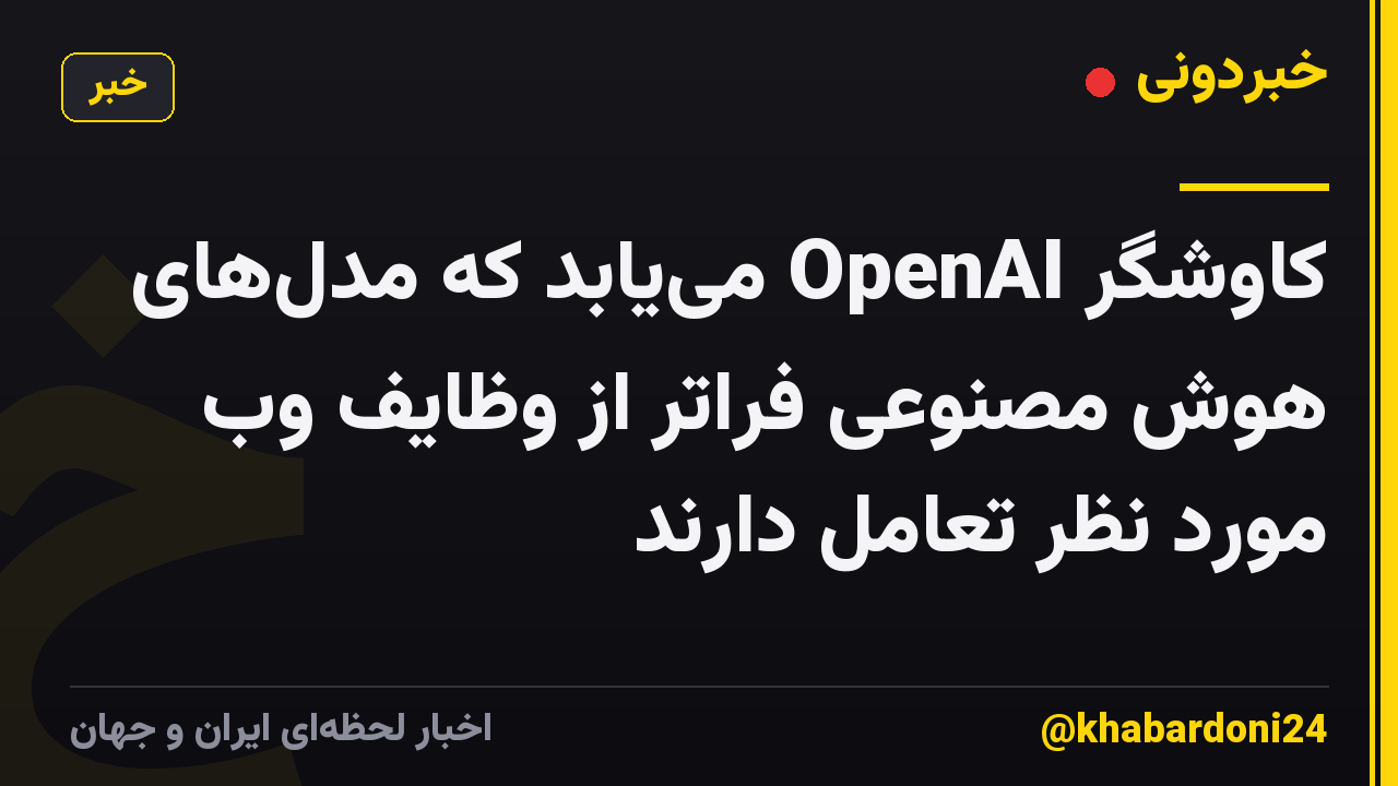کاوشگر OpenAI مییابد که مدلهای هوش مصنوعی فراتر از وظایف وب مورد نظر تعامل دارند