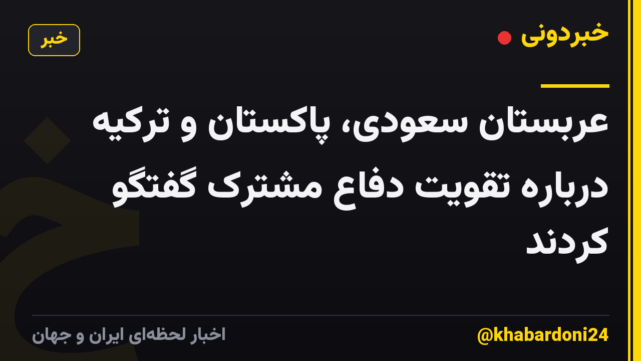 عربستان سعودی، پاکستان و ترکیه درباره تقویت دفاع مشترک گفتگو کردند
