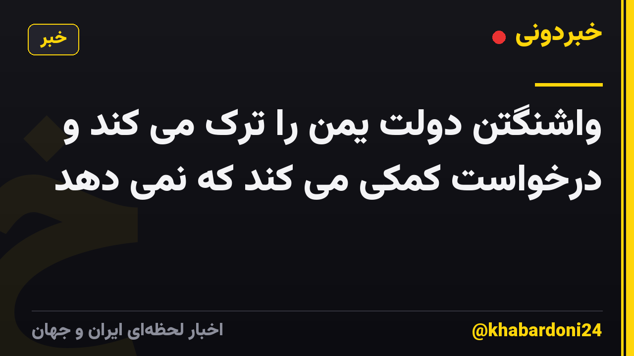 واشنگتن دولت یمن را ترک می کند و درخواست کمکی می کند که نمی دهد