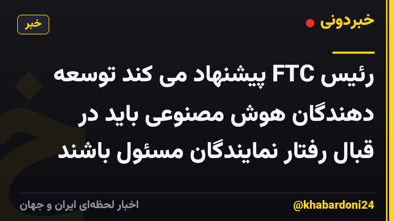 رئیس FTC پیشنهاد می کند توسعه دهندگان هوش مصنوعی باید در قبال رفتار نمایندگان مسئول باشند