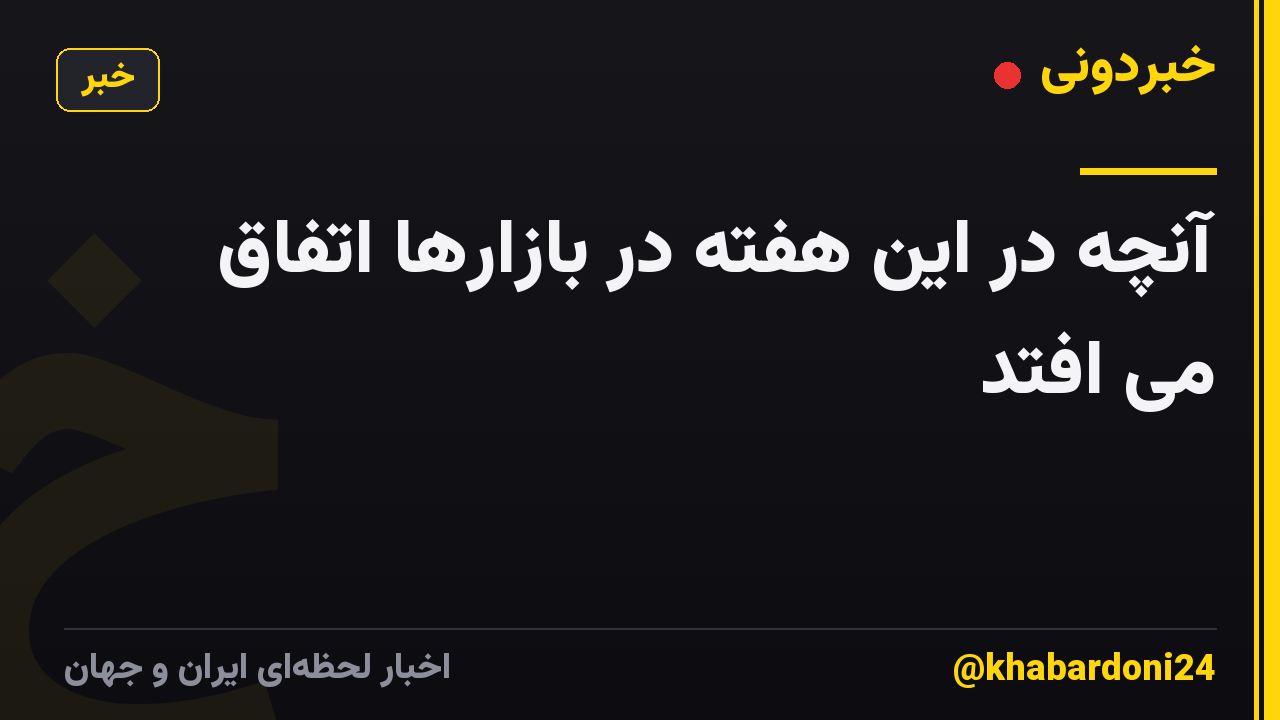 آنچه در این هفته در بازارها اتفاق می افتد