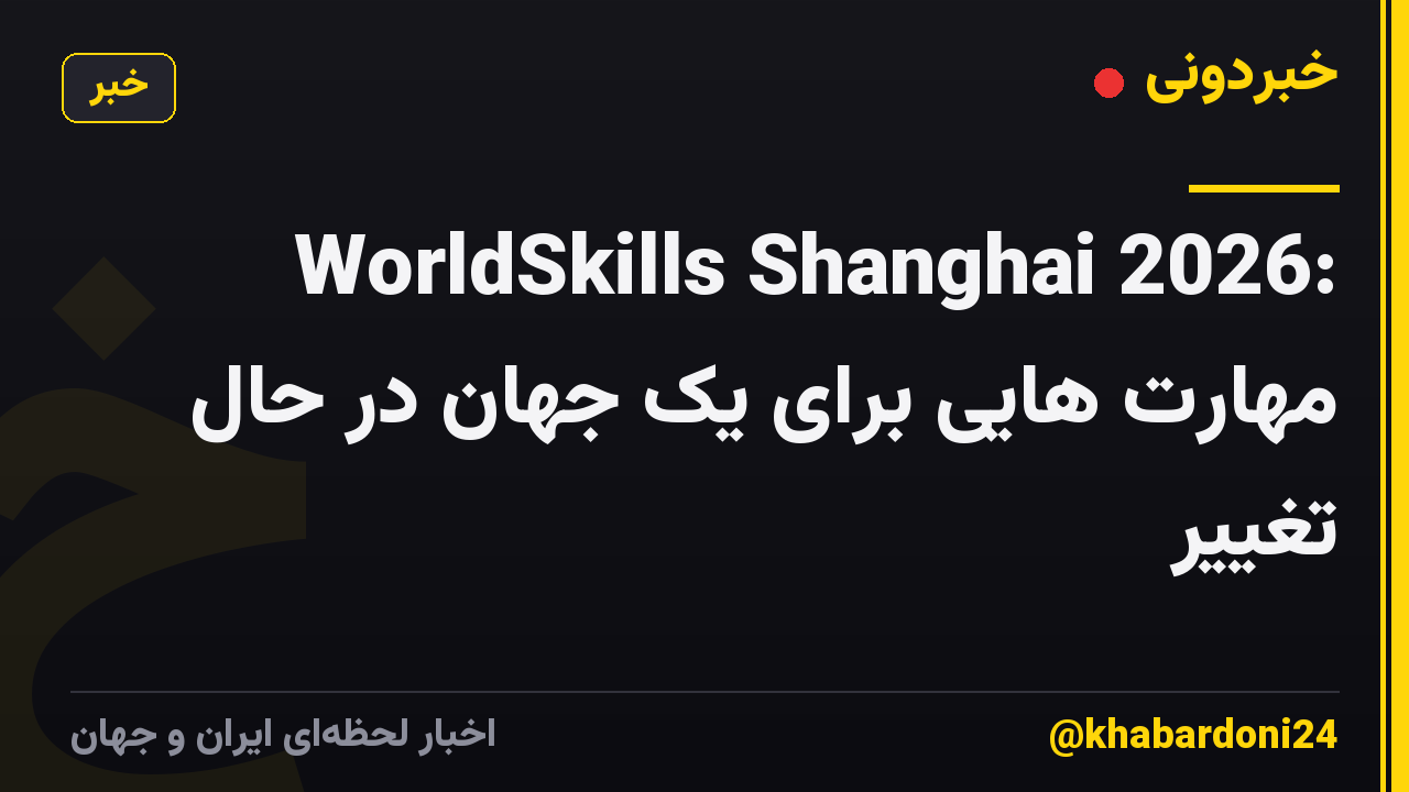 WorldSkills Shanghai 2026: مهارت هایی برای یک جهان در حال تغییر