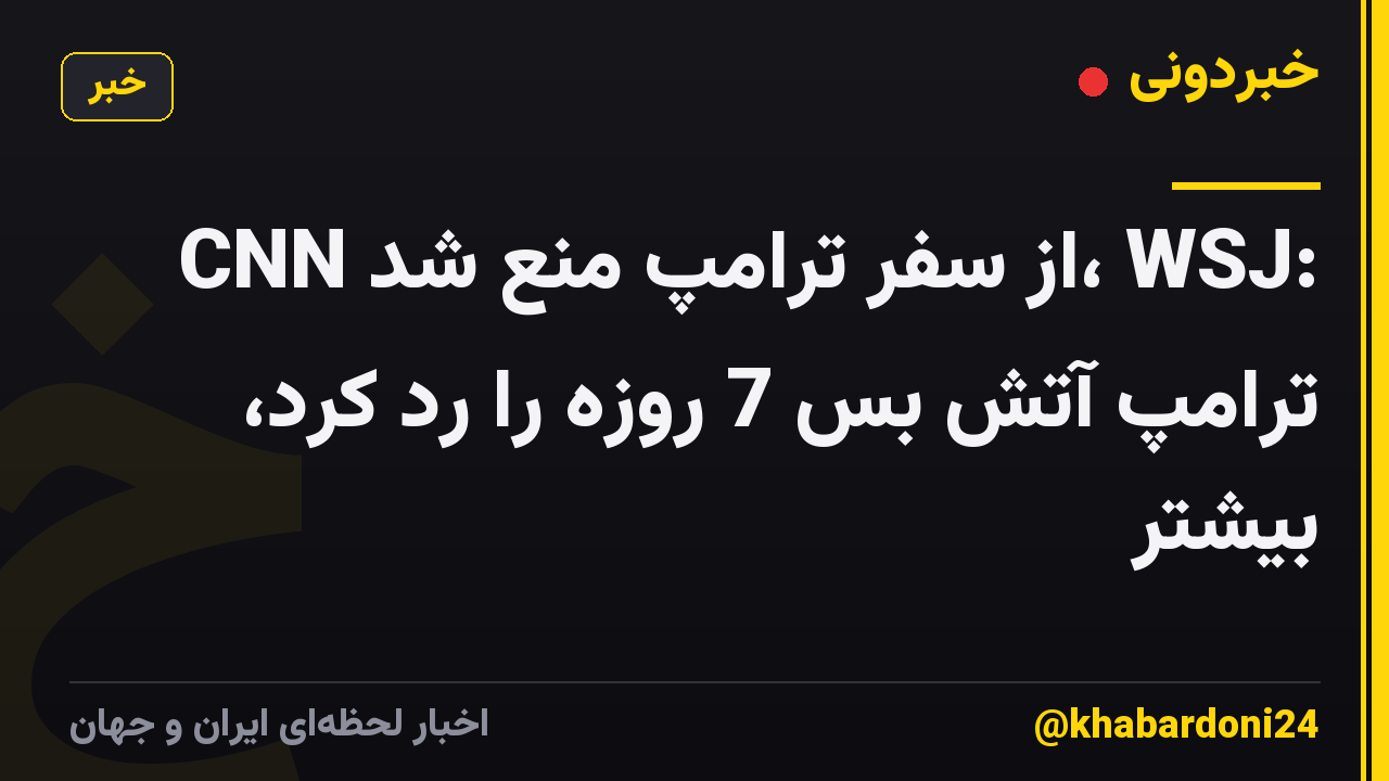 CNN از سفر ترامپ منع شد، WSJ: ترامپ آتش بس 7 روزه را رد کرد، بیشتر