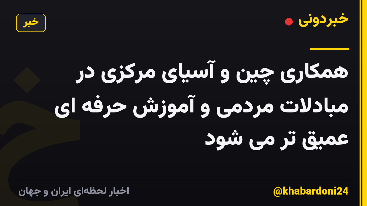همکاری چین و آسیای مرکزی در مبادلات مردمی و آموزش حرفه ای عمیق تر می شود