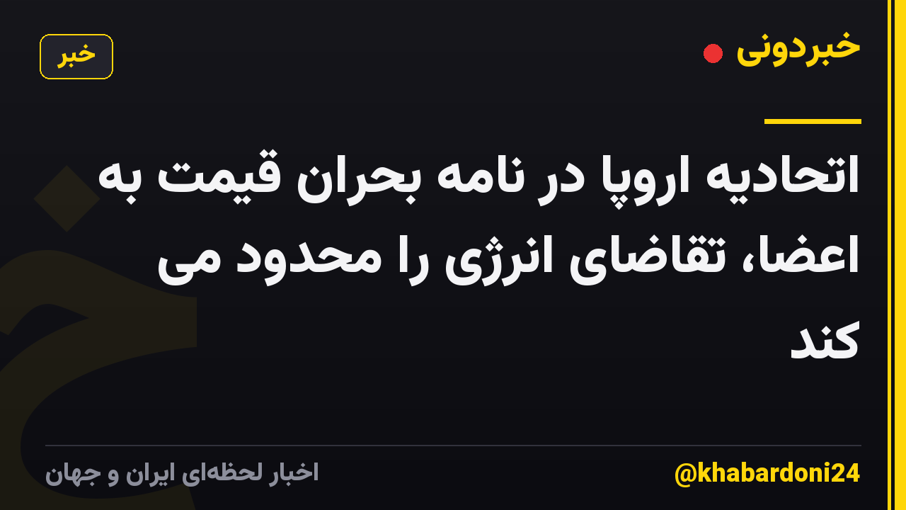 اتحادیه اروپا در نامه بحران قیمت به اعضا، تقاضای انرژی را محدود می کند
