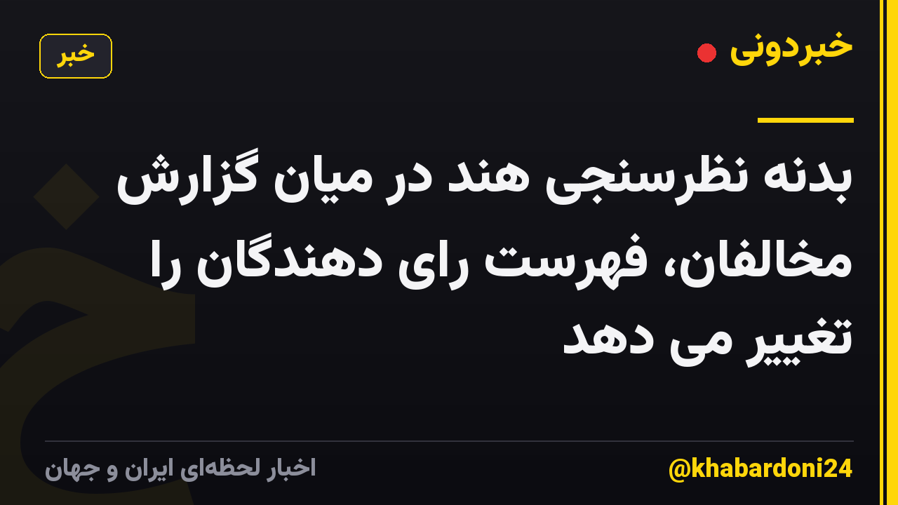 بدنه نظرسنجی هند در میان گزارش مخالفان، فهرست رای دهندگان را تغییر می دهد