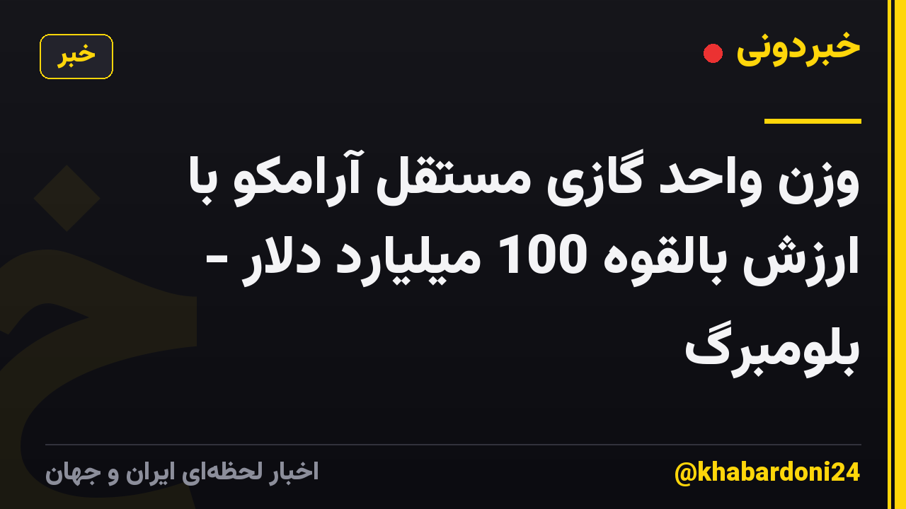 وزن واحد گازی مستقل آرامکو با ارزش بالقوه 100 میلیارد دلار - بلومبرگ