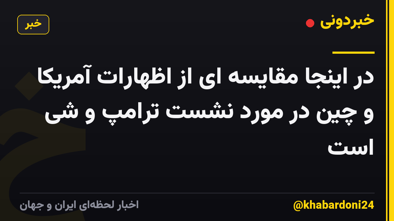 در اینجا مقایسه ای از اظهارات آمریکا و چین در مورد نشست ترامپ و شی است