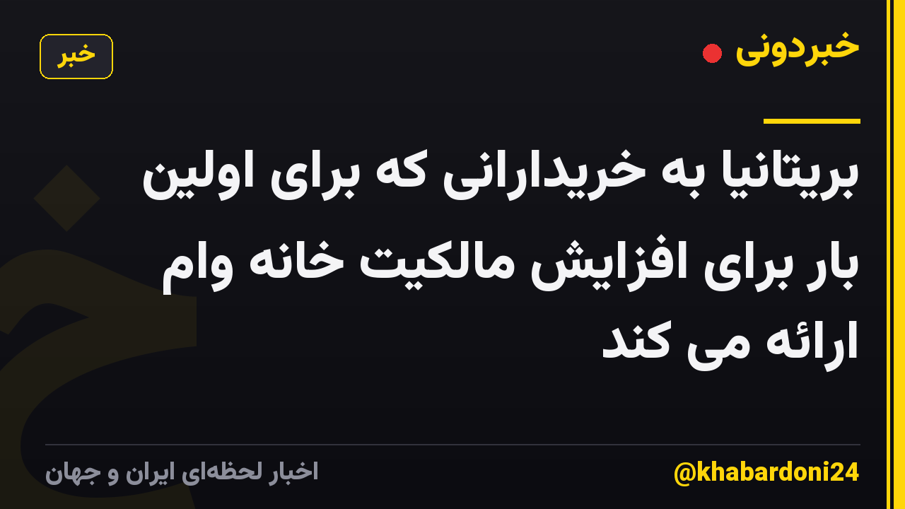 بریتانیا به خریدارانی که برای اولین بار برای افزایش مالکیت خانه وام ارائه می کند