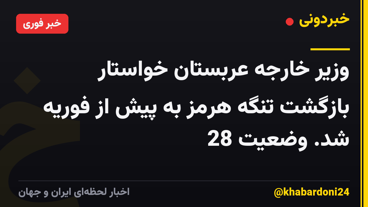 وزیر خارجه عربستان خواستار بازگشت تنگه هرمز به پیش از فوریه شد. وضعیت 28