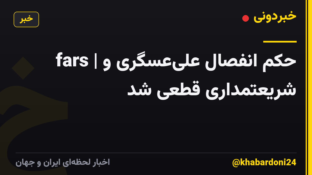 fars | حکم انفصال علی‌عسگری و شریعتمداری قطعی شد