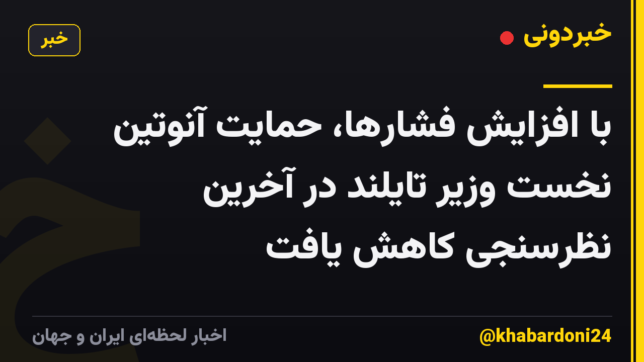 با افزایش فشارها، حمایت آنوتین نخست وزیر تایلند در آخرین نظرسنجی کاهش یافت