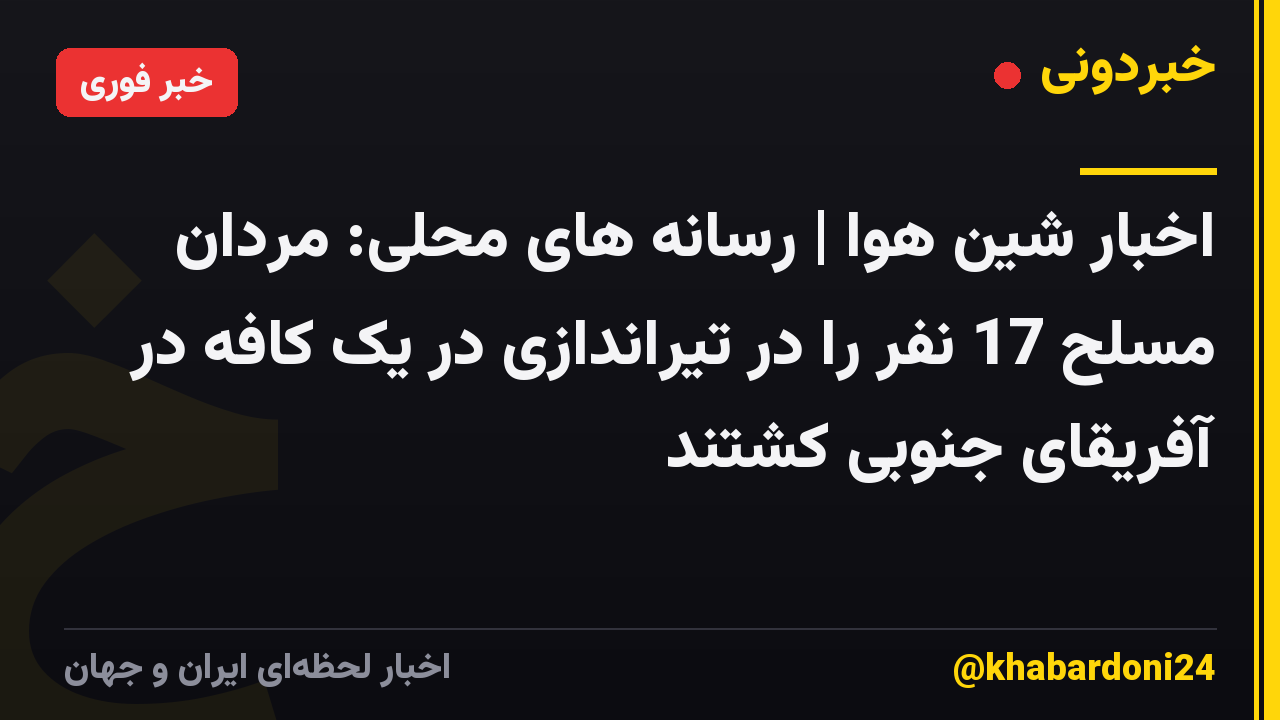 اخبار شین هوا | رسانه های محلی: مردان مسلح 17 نفر را در تیراندازی در یک کافه در آفریقای جنوبی کشتند