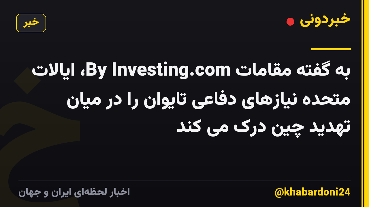 به گفته مقامات By Investing.com، ایالات متحده نیازهای دفاعی تایوان را در میان تهدید چین درک می کند