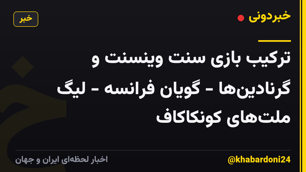 ترکیب بازی سنت وینسنت و گرنادینها - گویان فرانسه - لیگ ملتهای کونکاکاف