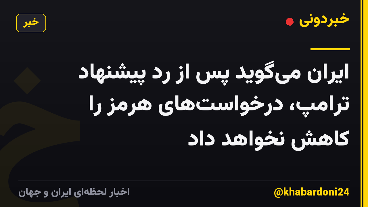 ایران می‌گوید پس از رد پیشنهاد ترامپ، درخواست‌های هرمز را کاهش نخواهد داد
