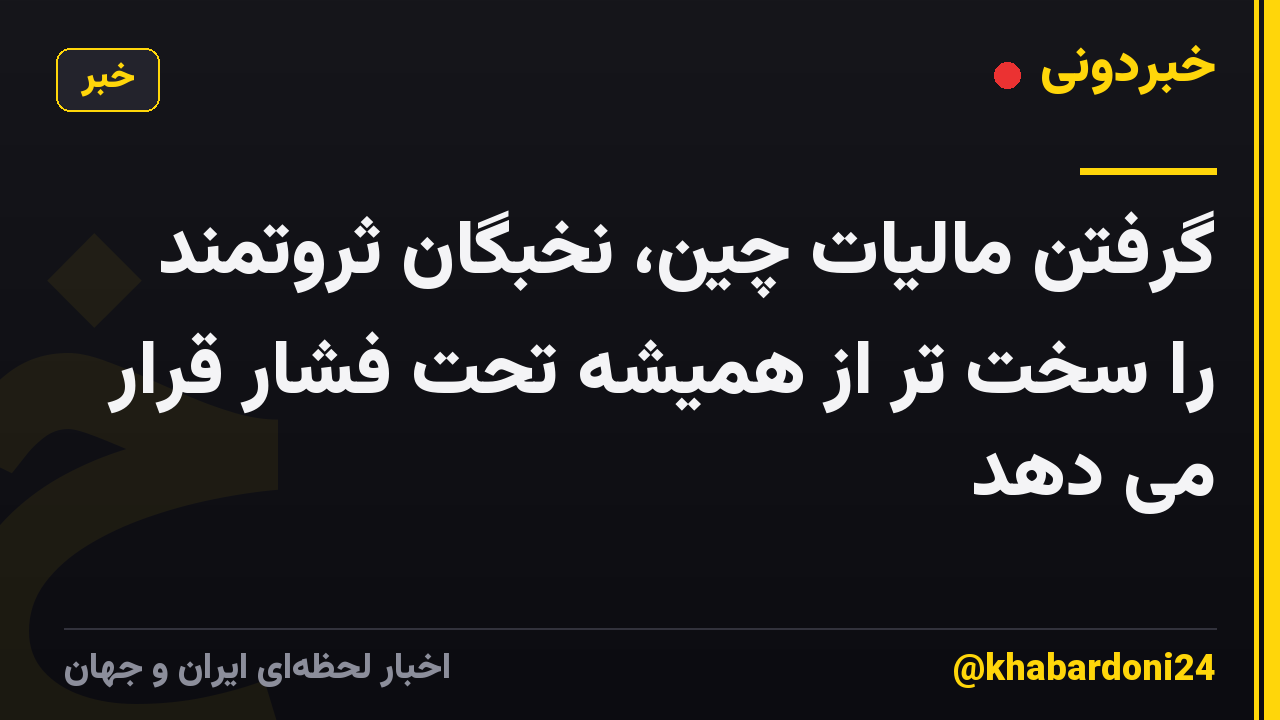 گرفتن مالیات چین، نخبگان ثروتمند را سخت تر از همیشه تحت فشار قرار می دهد